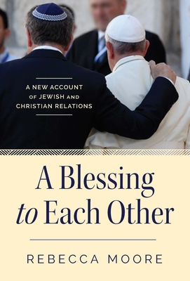 A Blessing to Each Other: A New Account of Jewish and Christian Relations - Rebecca Moore
