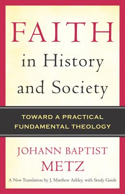 Faith in History and Society: Toward a Practical Fundamental Theology - Johann Baptist Metz