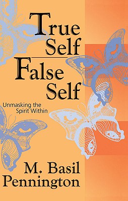 True Self, False Self: Unmasking the Spirit Within - M. Basil Pennington