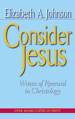 Consider Jesus: Waves of Renewal in Christology - Elizabeth A. Johnson