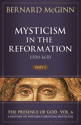 Mysticism in the Reformation (1500-1650), Volume 6: Part 1 - Bernard Mcginn