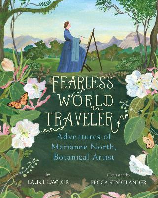 Fearless World Traveler: Adventures of Marianne North, Botanical Artist - Laurie Lawlor