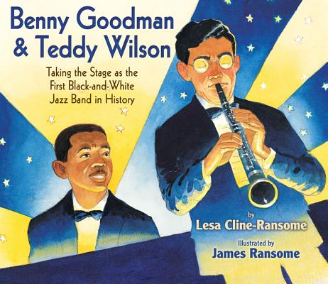 Benny Goodman & Teddy Wilson: Taking the Stage as the First Black-And-White Jazz Band in History - Lesa Cline-ransome