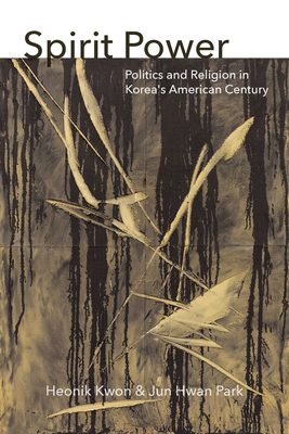 Spirit Power: Politics and Religion in Korea's American Century - Heonik Kwon