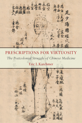 Prescriptions for Virtuosity: The Postcolonial Struggle of Chinese Medicine - Eric I. Karchmer