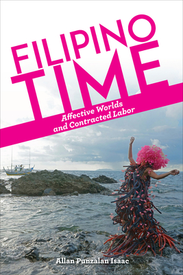 Filipino Time: Affective Worlds and Contracted Labor - Allan Punzalan Isaac