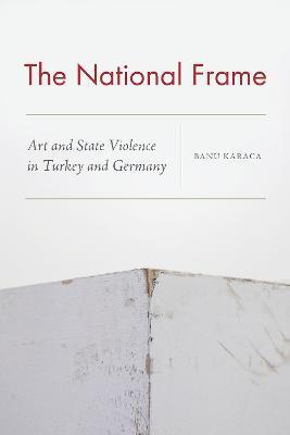 The National Frame: Art and State Violence in Turkey and Germany - Banu Karaca