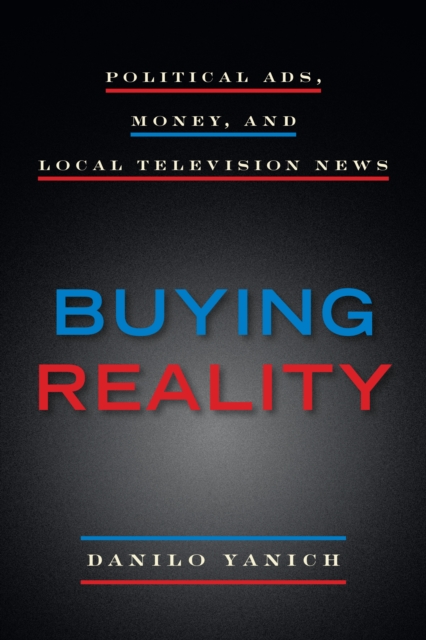 Buying Reality: Political Ads, Money, and Local Television News - Danilo Yanich