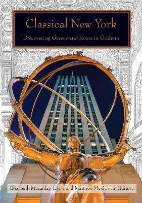 Classical New York: Discovering Greece and Rome in Gotham - Elizabeth Macaulay-lewis