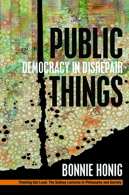 Public Things: Democracy in Disrepair - Bonnie Honig