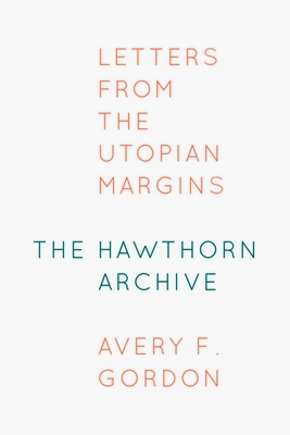 The Hawthorn Archive: Letters from the Utopian Margins - Avery F. Gordon