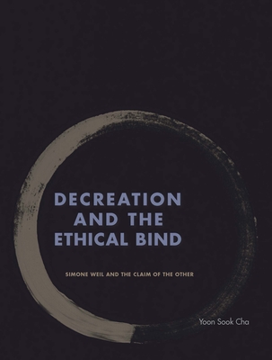 Decreation and the Ethical Bind: Simone Weil and the Claim of the Other - Yoon Sook Cha