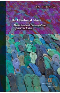 Coperta cărții 'The Decolonial Abyss: Mysticism and Cosmopolitics from the Ruins - An Yountae'