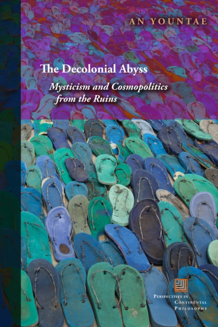 The Decolonial Abyss: Mysticism and Cosmopolitics from the Ruins - An Yountae