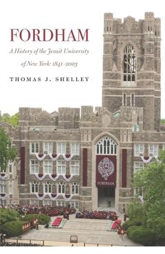 Coperta cărții 'Fordham, a History of the Jesuit University of New York: 1841-2003 - Thomas J. Shelley'
