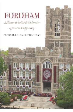 Fordham, a History of the Jesuit University of New York: 1841-2003 - Thomas J. Shelley