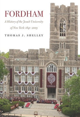 Fordham, a History of the Jesuit University of New York: 1841-2003 - Thomas J. Shelley