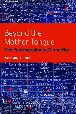 Beyond the Mother Tongue: The Postmonolingual Condition - Yasemin Yildiz