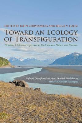 Toward an Ecology of Transfiguration: Orthodox Christian Perspectives on Environment, Nature, and Creation - John Chryssavgis