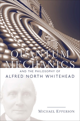 Quantum Mechanics and the Philosophy of Alfred North Whitehead - Michael Epperson