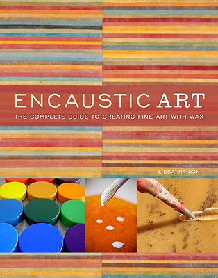 Encaustic Art: The Complete Guide to Creating Fine Art with Wax - Lissa Rankin