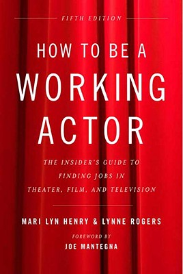How to Be a Working Actor, 5th Edition: The Insider's Guide to Finding Jobs in Theater, Film & Television - Mari Lyn Henry