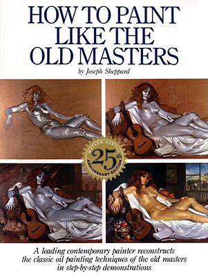How to Paint Like the Old Masters: Watson-Guptill 25th Anniversary Edition - Joseph Sheppard