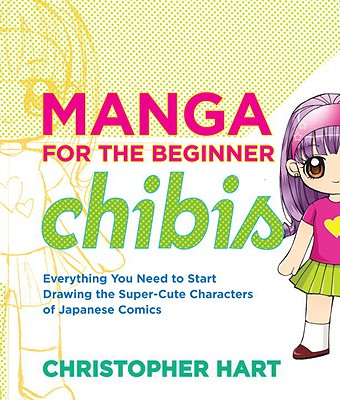 Manga for the Beginner Chibis: Everything You Need to Start Drawing the Super-Cute Characters of Japanese Comics - Christopher Hart