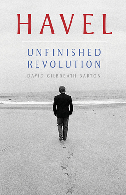 Havel: Unfinished Revolution - David Gilbreath Barton