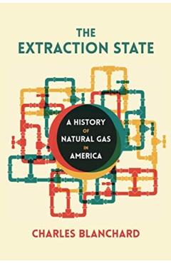 The Extraction State: A History of Natural Gas in America - Charles Blanchard