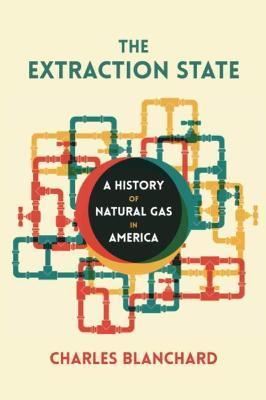 The Extraction State: A History of Natural Gas in America - Charles Blanchard
