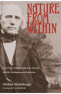Coperta cărții 'Nature From Within: Gustav Theodor Fechner And His Psychophysical Worldview - Michael Heidelberger'
