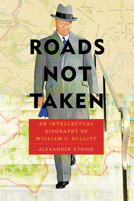 Roads Not Taken: An Intellectual Biography of William C. Bullitt - Alexander Etkind