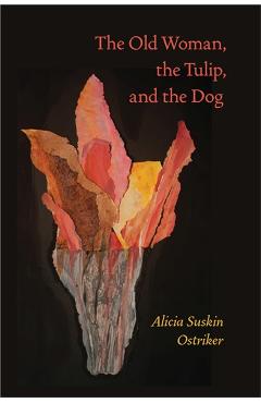 The Old Woman, the Tulip, and the Dog - Alicia Suskin Ostriker