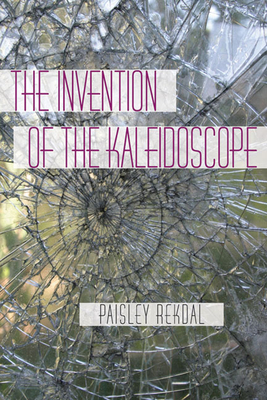 The Invention of the Kaleidoscope - Paisley Rekdal