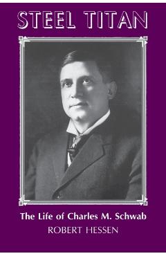 Steel Titan: The Life of Charles M. Schwab - Robert Hessen