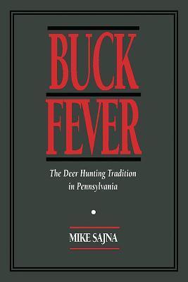 Buck Fever: The Deer Hunting Tradition in Pennsylvania - Mike Sajna