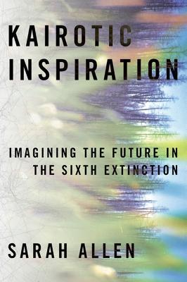 Kairotic Inspiration: Imagining the Future in the Sixth Extinction - Sarah Allen