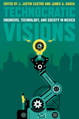 Coperta cărții 'Technocratic Visions: Engineers, Technology, and Society in Mexico - J. Justin Castro'