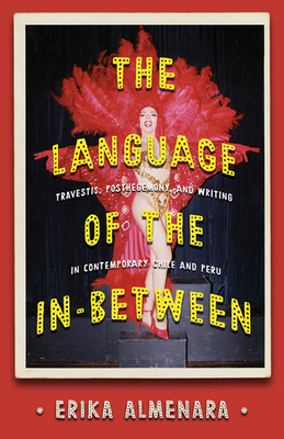 The Language of the In-Between: Travestis, Post-Hegemony, and Writing in Contemporary Chile and Peru - Erika Almenara