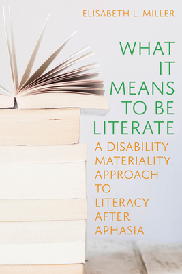 Coperta cărții 'What It Means to Be Literate: A Disability Materiality Approach to Literacy After Aphasia - Elisabeth Miller'