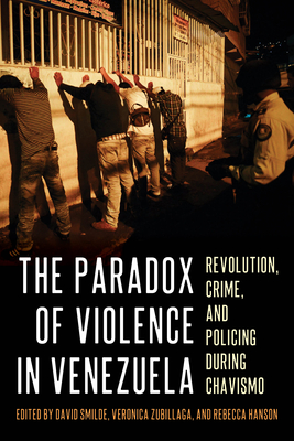 The Paradox of Violence in Venezuela: Revolution, Crime, and Policing During Chavismo - David Smilde