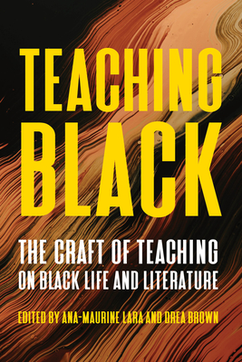 Teaching Black: The Craft of Teaching on Black Life and Literature - Ana-maurine Lara