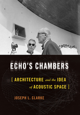 Echo's Chambers: Architecture and the Idea of Acoustic Space - Joseph L. Clarke