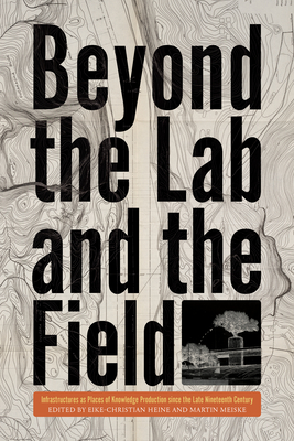 Beyond the Lab and the Field: Infrastructures as Places of Knowledge Production Since the Late Nineteenth Century - Eike-christian Heine