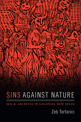 Sins Against Nature: Sex and Archives in Colonial New Spain - Zeb Tortorici