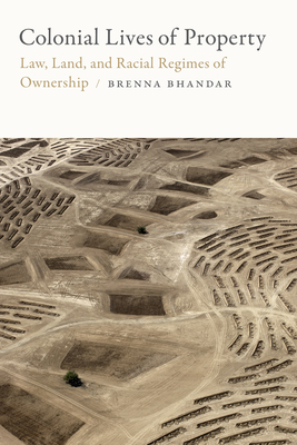 Colonial Lives of Property: Law, Land, and Racial Regimes of Ownership - Brenna Bhandar