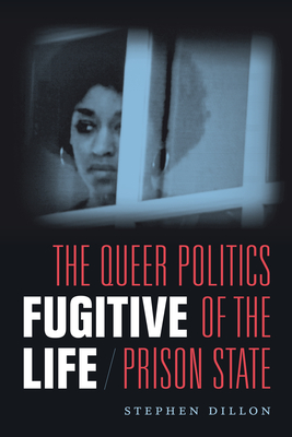 Fugitive Life: The Queer Politics of the Prison State - Stephen Dillon