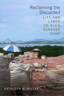 Reclaiming the Discarded: Life and Labor on Rio's Garbage Dump - Kathleen M. Millar