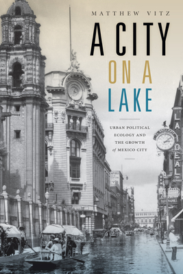 A City on a Lake: Urban Political Ecology and the Growth of Mexico City - Matthew Vitz